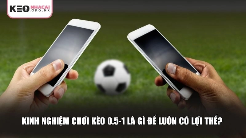 Kinh nghiệm chơi kèo 0.5-1 là gì để luôn có lợi thế?
