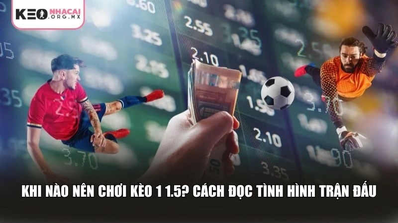 Không phải trận nào kèo 1 1.5 cũng có thể vào tiền một cách an toàn