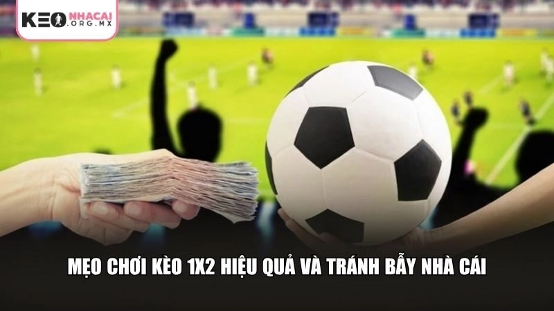 Mẹo chơi kèo 1x2 hiệu quả và tránh bẫy nhà cái