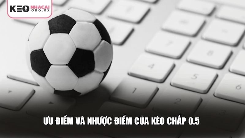 Ưu điểm và nhược điểm của kèo chấp 0.5