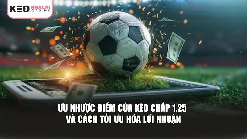 Ưu nhược điểm của kèo chấp 1.25 và cách tối ưu hóa lợi nhuận