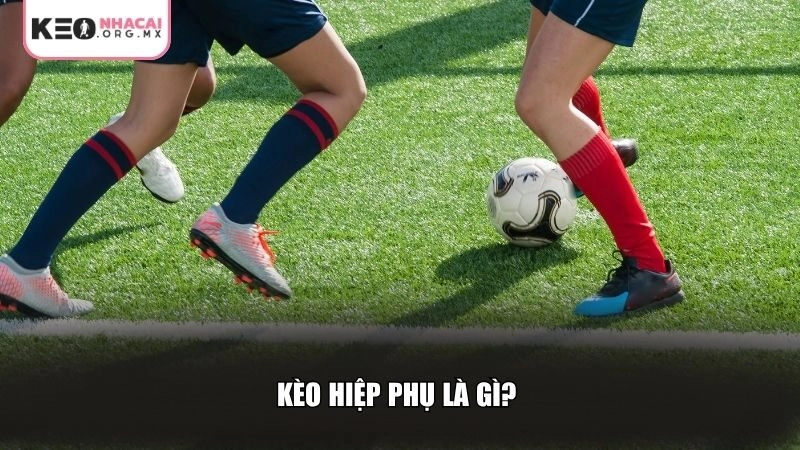 Hiểu rõ kèo hiệp phụ là gì?