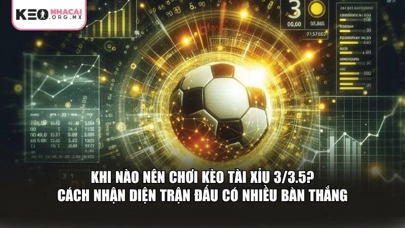 Nhận diện đúng thời điểm để xuống tiền kèo tài xỉu 3/3.5