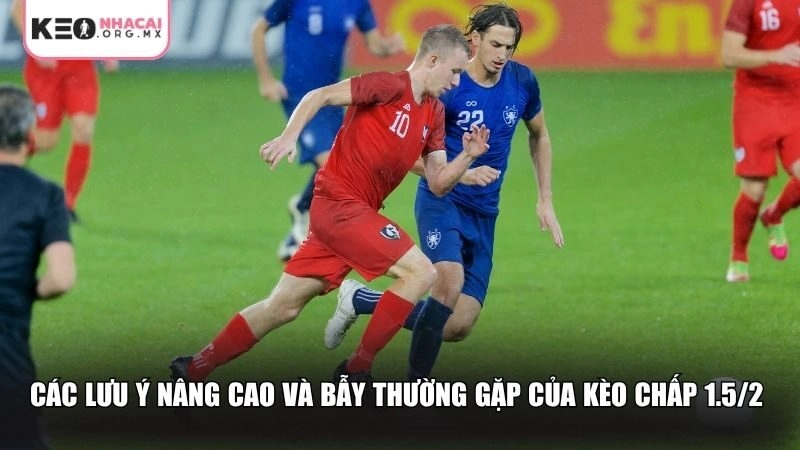 Các lưu ý nâng cao và bẫy thường gặp của kèo chấp 1.5/2