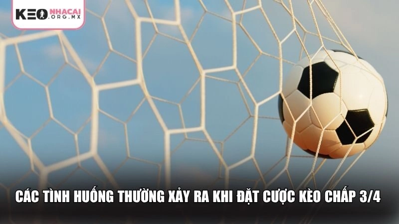 Các tình huống thường xảy ra khi đặt cược kèo chấp 3/4